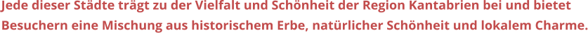 Jede dieser Stdte trgt zu der Vielfalt und Schnheit der Region Kantabrien bei und bietet  Besuchern eine Mischung aus historischem Erbe, natrlicher Schnheit und lokalem Charme.